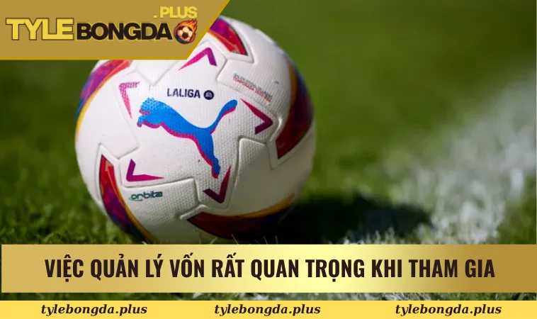 Bí Quyết Soi Kèo Bóng Đá La Liga Chuẩn Xác Từ Chuyên Gia 3 Việc quản lý vốn rất quan trọng khi tham gia